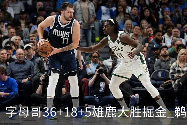 字母哥36+18+5雄鹿大胜掘金 鹈鹕送灰熊9连败